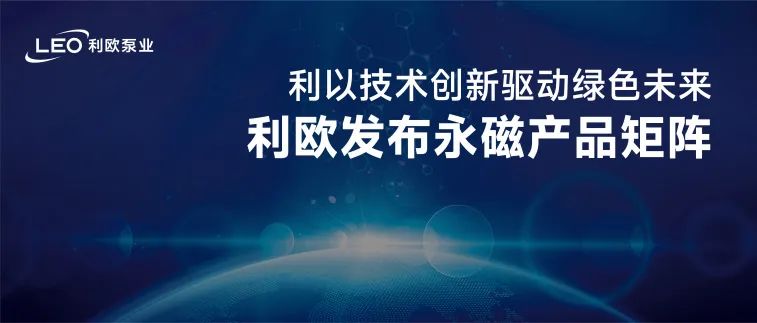 利歐泵業(yè)發(fā)布永磁產(chǎn)品矩陣，以技術(shù)創(chuàng)新驅(qū)動綠色未來！